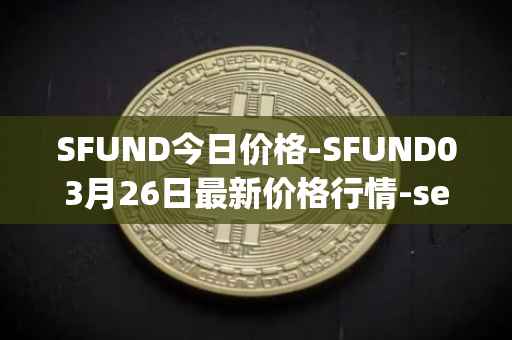 SFUND今日价格-SFUND03月26日最新价格行情-seedify-fund最新走势消息