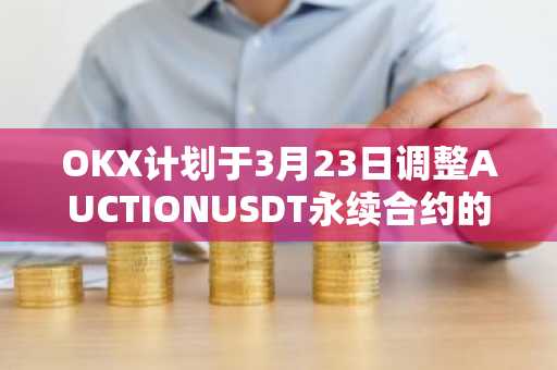 OKX计划于3月23日调整AUCTIONUSDT永续合约的资金费结算频率