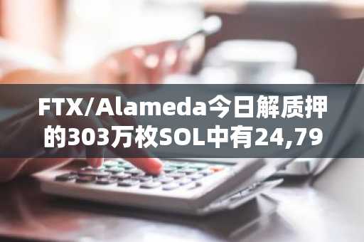 FTX/Alameda今日解质押的303万枚SOL中有24,799枚流入币安