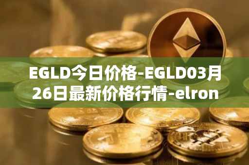 EGLD今日价格-EGLD03月26日最新价格行情-elrond-erd-2最新走势消息
