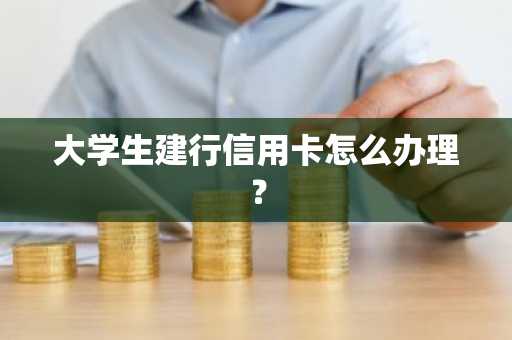 大学生建行信用卡怎么办理？