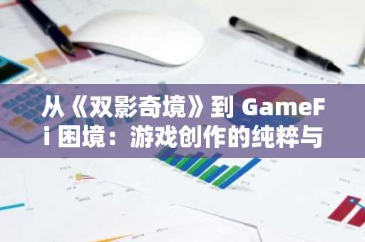 从《双影奇境》到 GameFi 困境：游戏创作的纯粹与迷失