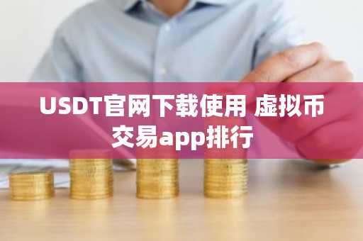 USDT官网下载使用 虚拟币交易app排行