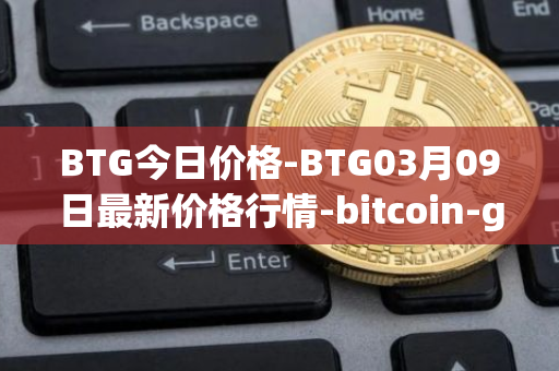 BTG今日价格-BTG03月09日最新价格行情-bitcoin-gold最新走势消息