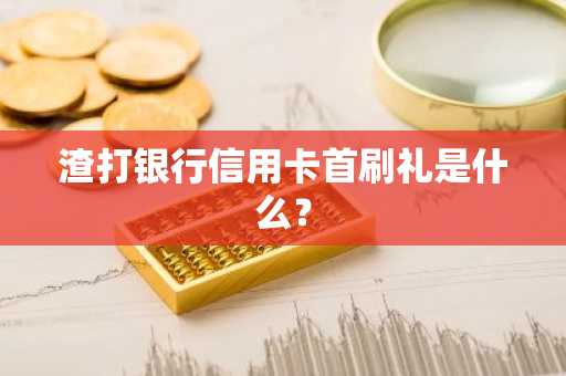 渣打银行信用卡首刷礼是什么？