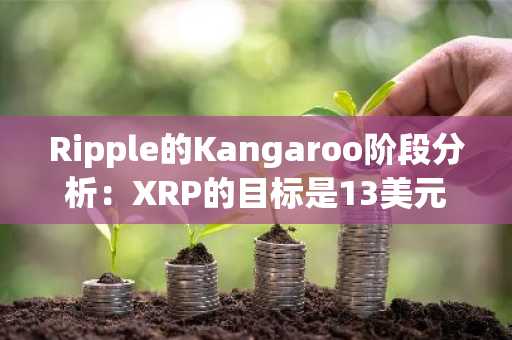 Ripple的Kangaroo阶段分析：XRP的目标是13美元，这就是这样