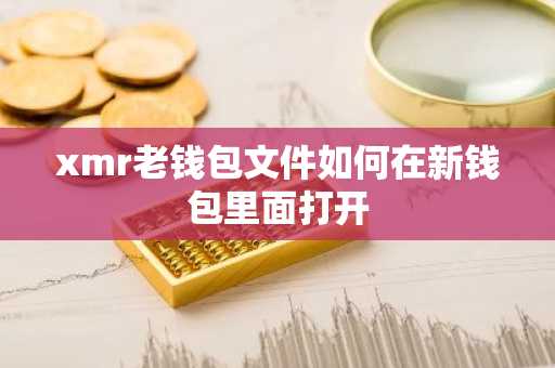 xmr老钱包文件如何在新钱包里面打开