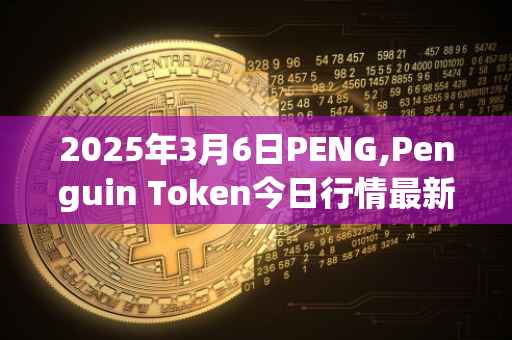 2025年3月6日PENG,Penguin Token今日行情最新价格