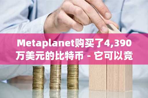 Metaplanet购买了4,390万美元的比特币 - 它可以竞争策略的负责人吗？