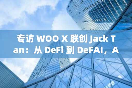 专访 WOO X 联创 Jack Tan：从 DeFi 到 DeFAI，AI 如何重塑加密金融格局？