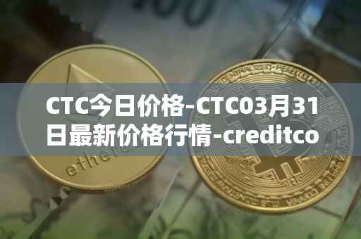 CTC今日价格-CTC03月31日最新价格行情-creditcoin最新走势消息