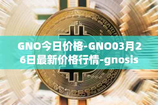 GNO今日价格-GNO03月26日最新价格行情-gnosis-gno最新走势消息