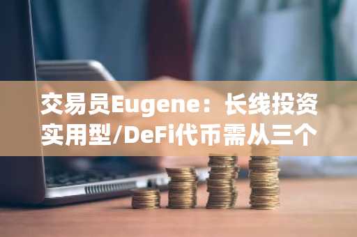 交易员Eugene：长线投资实用型/DeFi代币需从三个要素进行考量