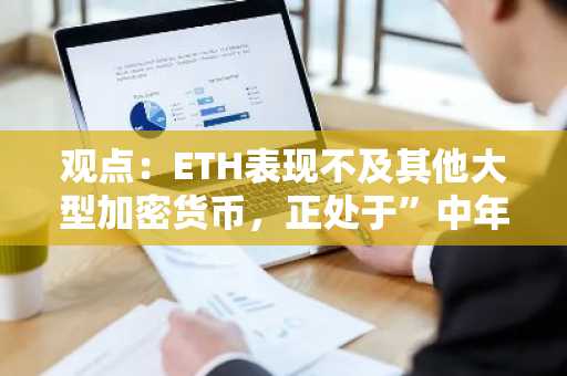 观点：ETH表现不及其他大型加密货币，正处于”中年危机“