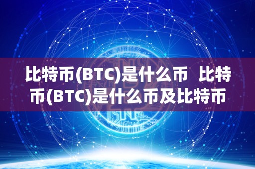 比特币(BTC)是什么币 比特币(BTC)是什么币及比特币btcs