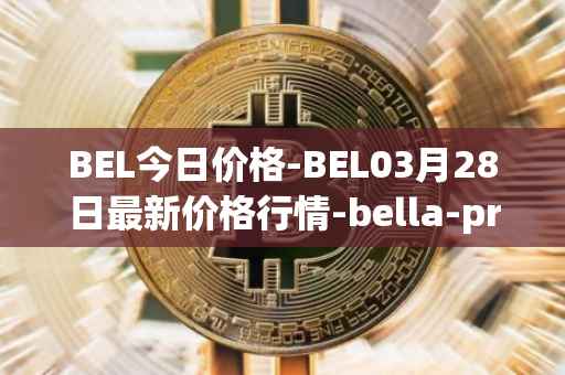 BEL今日价格-BEL03月28日最新价格行情-bella-protocol最新走势消息
