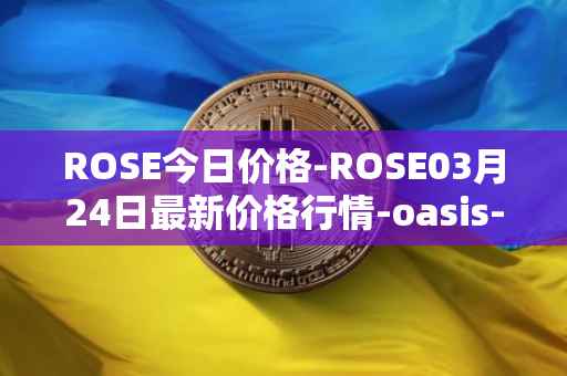 ROSE今日价格-ROSE03月24日最新价格行情-oasis-network最新走势消息