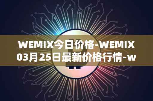 WEMIX今日价格-WEMIX03月25日最新价格行情-wemix-token最新走势消息