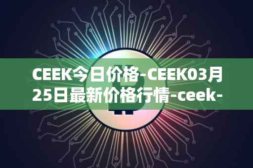 CEEK今日价格-CEEK03月25日最新价格行情-ceek-vr最新走势消息