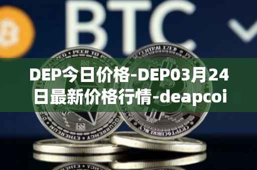 DEP今日价格-DEP03月24日最新价格行情-deapcoin最新走势消息