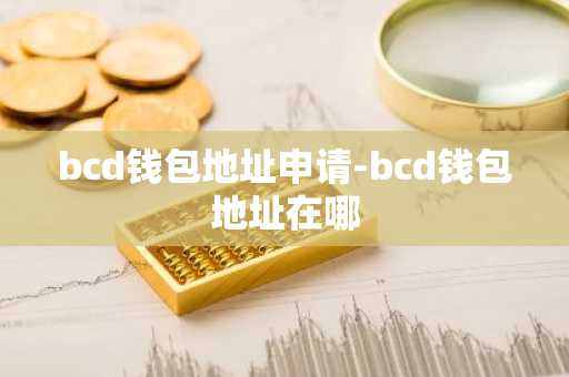 bcd钱包地址申请-bcd钱包地址在哪