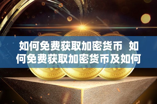 如何免费获取加密货币 如何免费获取加密货币及如何免费获取加密货币信息 如何免费获取加密货币 如何免费获取加密货币及如何免费获取加密货币信息