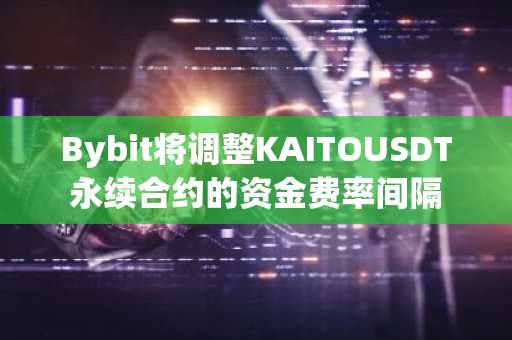 Bybit将调整KAITOUSDT永续合约的资金费率间隔