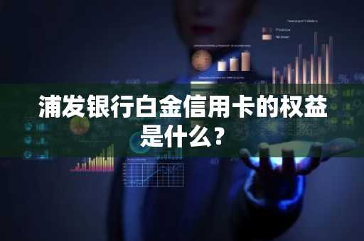 浦发银行白金信用卡的权益是什么？