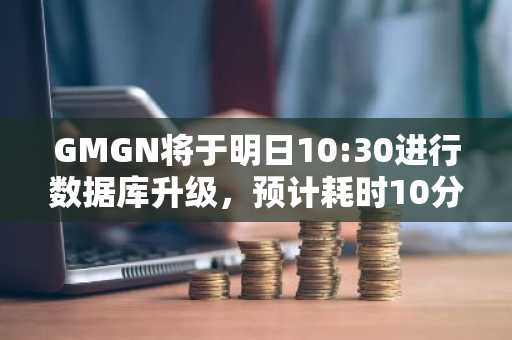 GMGN将于明日10:30进行数据库升级，预计耗时10分钟