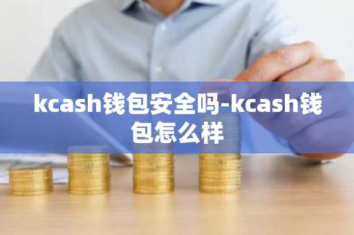 kcash钱包安全吗-kcash钱包怎么样