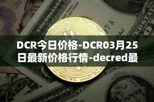 DCR今日价格-DCR03月25日最新价格行情-decred最新走势消息