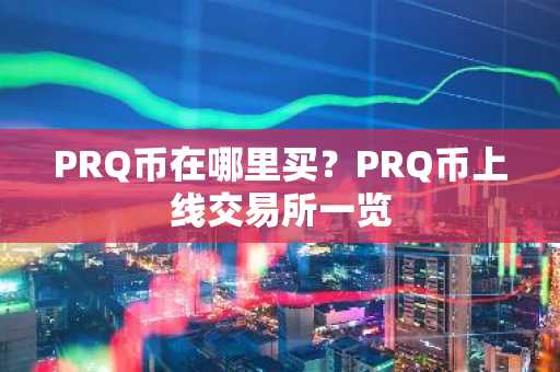 PRQ币在哪里买？PRQ币上线交易所一览