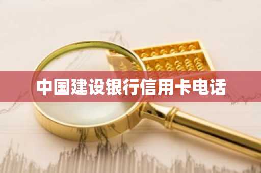 中国建设银行信用卡电话