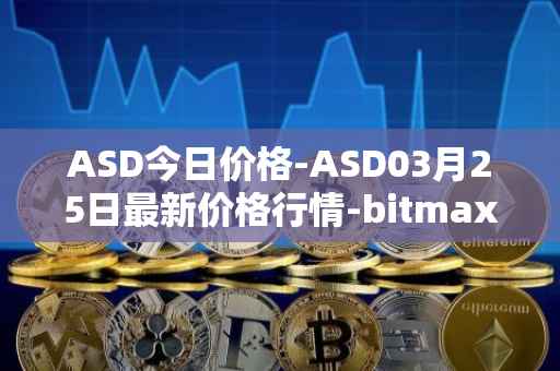 ASD今日价格-ASD03月25日最新价格行情-bitmax-token最新走势消息