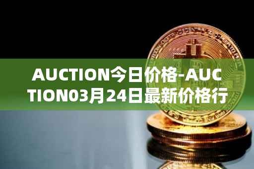 AUCTION今日价格-AUCTION03月24日最新价格行情-auction最新走势消息