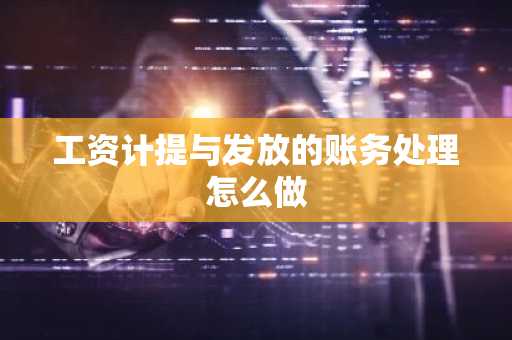 工资计提与发放的账务处理怎么做