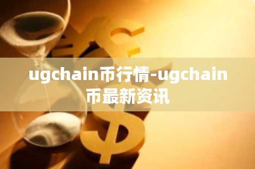 ugchain币行情-ugchain币最新资讯