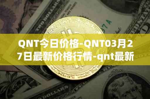 QNT今日价格-QNT03月27日最新价格行情-qnt最新走势消息