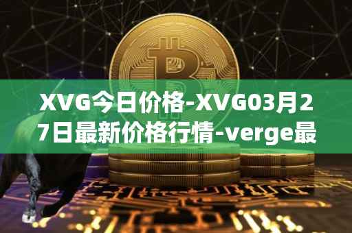 XVG今日价格-XVG03月27日最新价格行情-verge最新走势消息