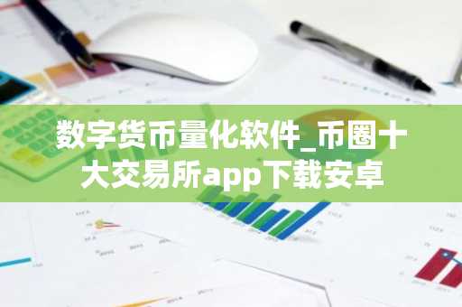 数字货币量化软件_币圈十大交易所app下载安卓