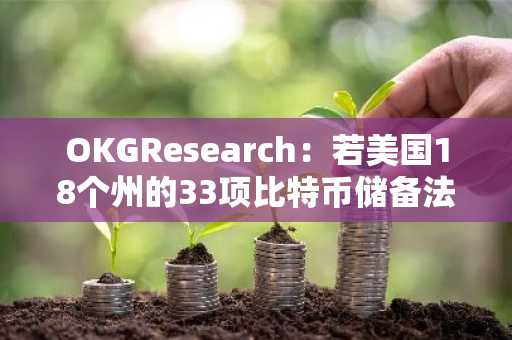 OKGResearch：若美国18个州的33项比特币储备法案落地，或将带来534亿美元买入需求