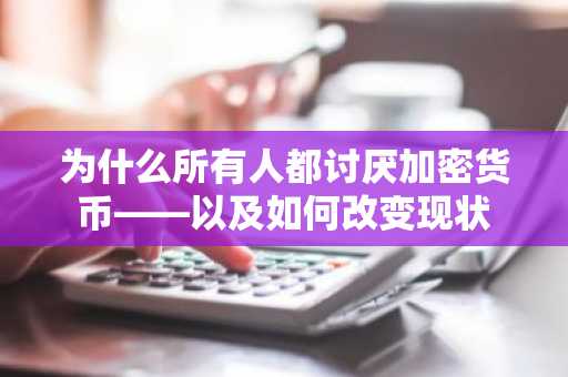 为什么所有人都讨厌加密货币——以及如何改变现状