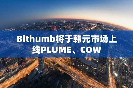 Bithumb将于韩元市场上线PLUME、COW