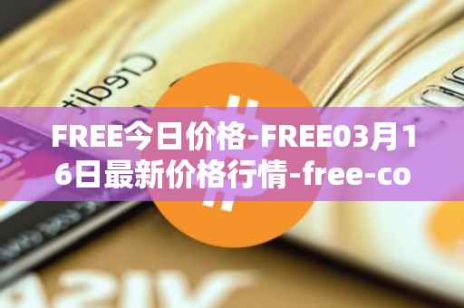 FREE今日价格-FREE03月16日最新价格行情-free-coin最新走势消息