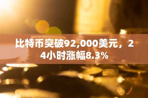 比特币突破92,000美元，24小时涨幅8.3%