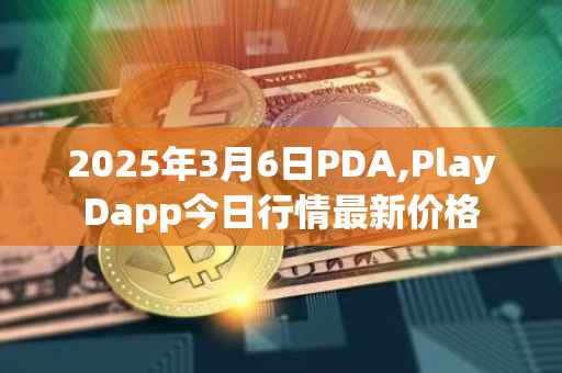 2025年3月6日PDA,PlayDapp今日行情最新价格