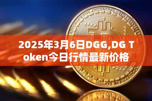 2025年3月6日DGG,DG Token今日行情最新价格