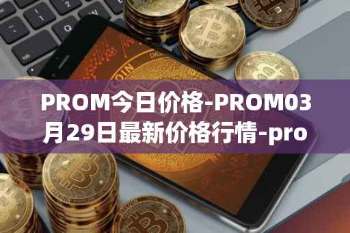 PROM今日价格-PROM03月29日最新价格行情-prometeus最新走势消息