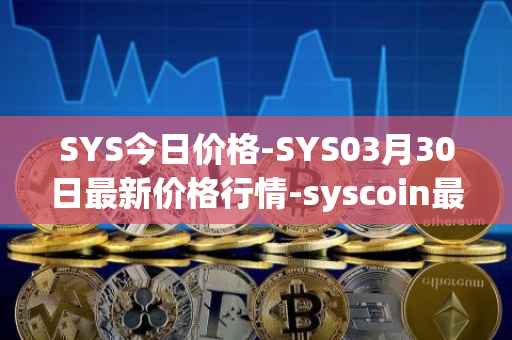 SYS今日价格-SYS03月30日最新价格行情-syscoin最新走势消息