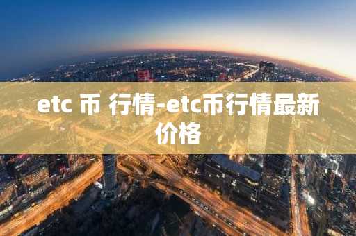 etc 币 行情-etc币行情最新价格